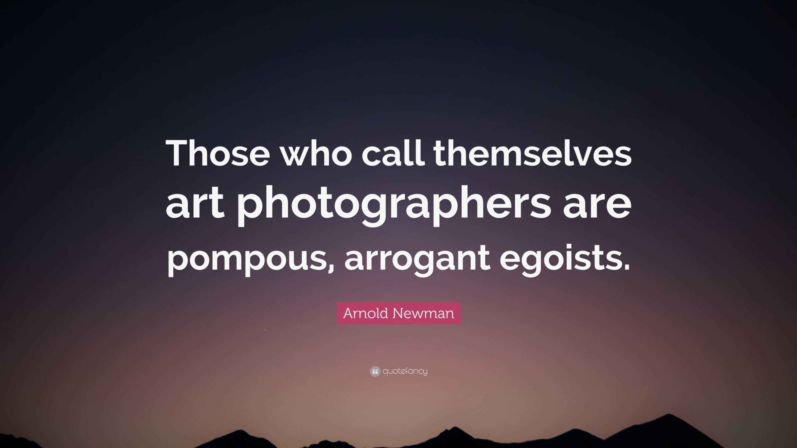 Arnold Newman Quote Those Who Call Themselves Art Photographers Are 