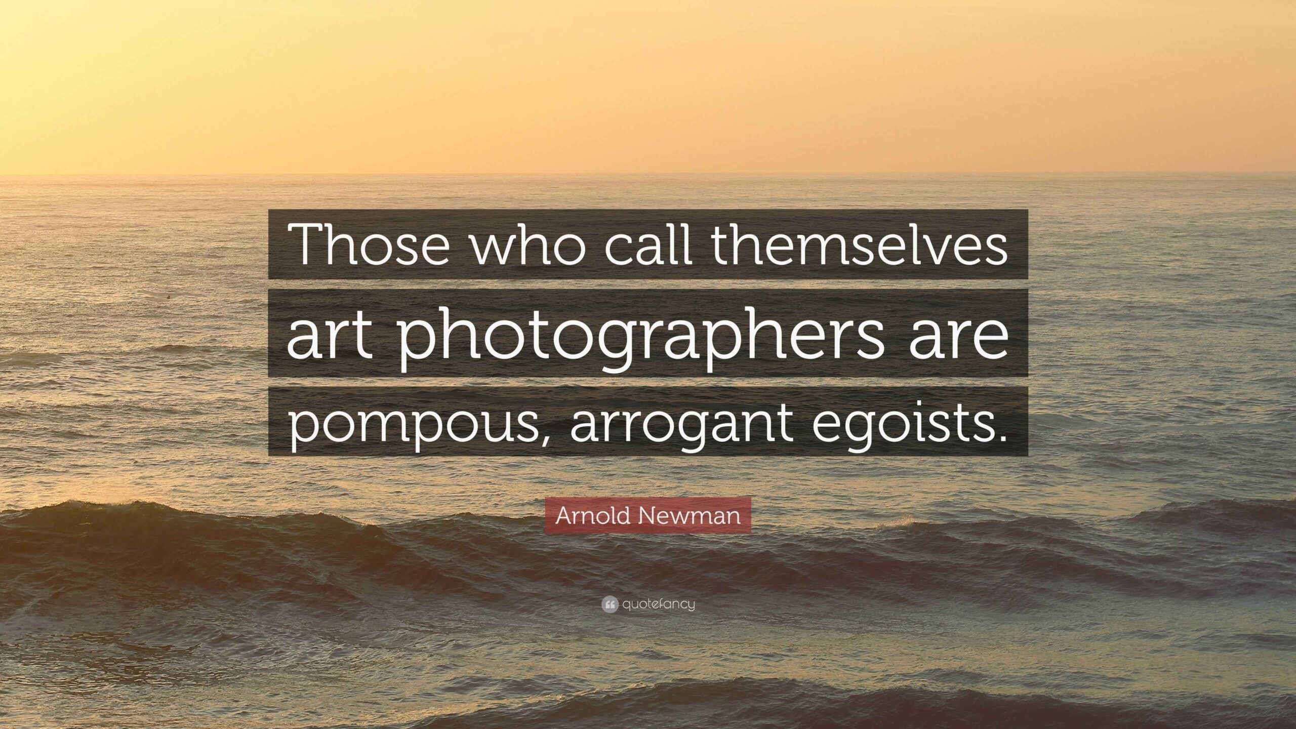 Arnold Newman Quote Those Who Call Themselves Art Photographers Are 