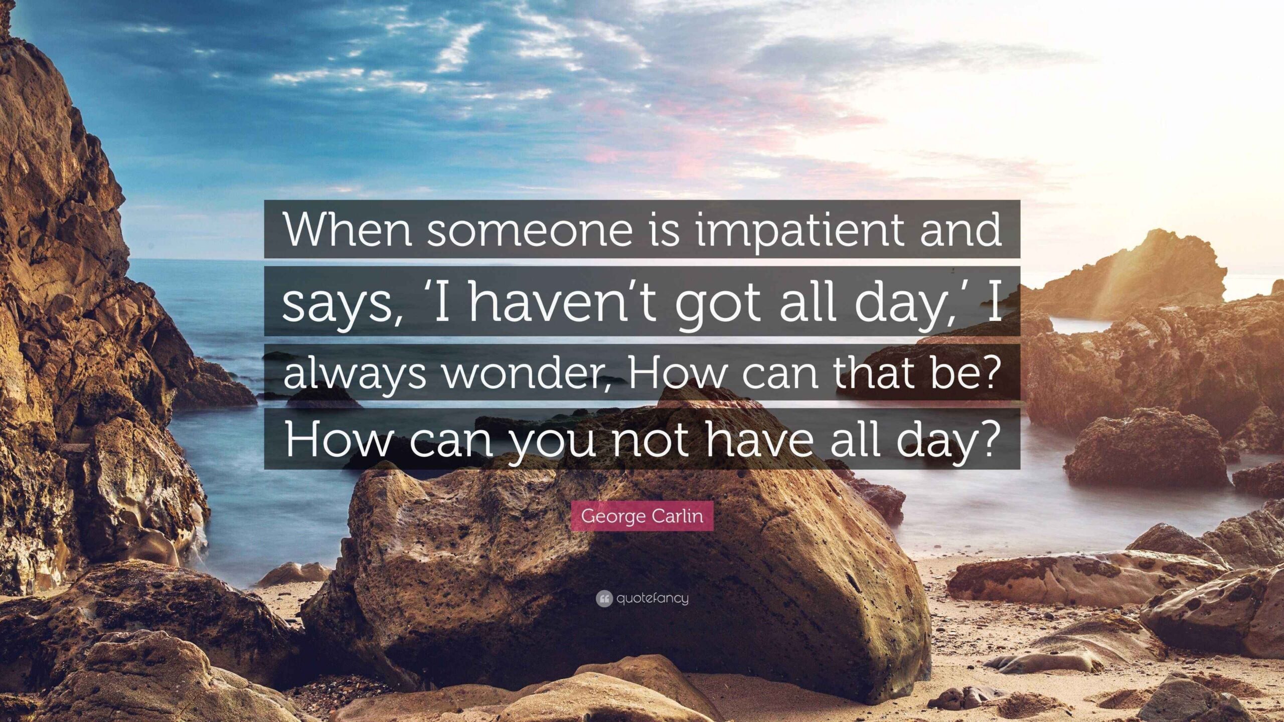 George Carlin Quote When Someone Is Impatient And Says I Haven t 