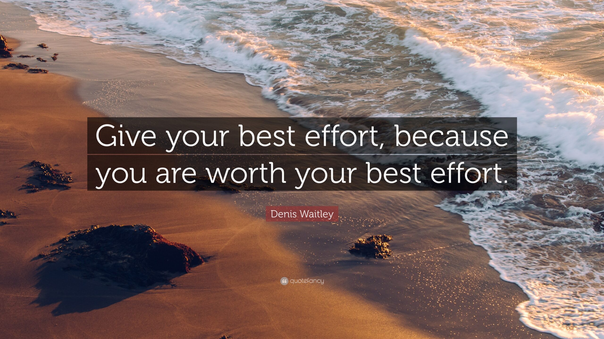 Denis Waitley Quote Give Your Best Effort Because You Are Worth Your 