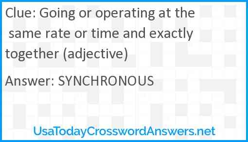 Going Or Operating At The Same Rate Or Time And Exactly Together 