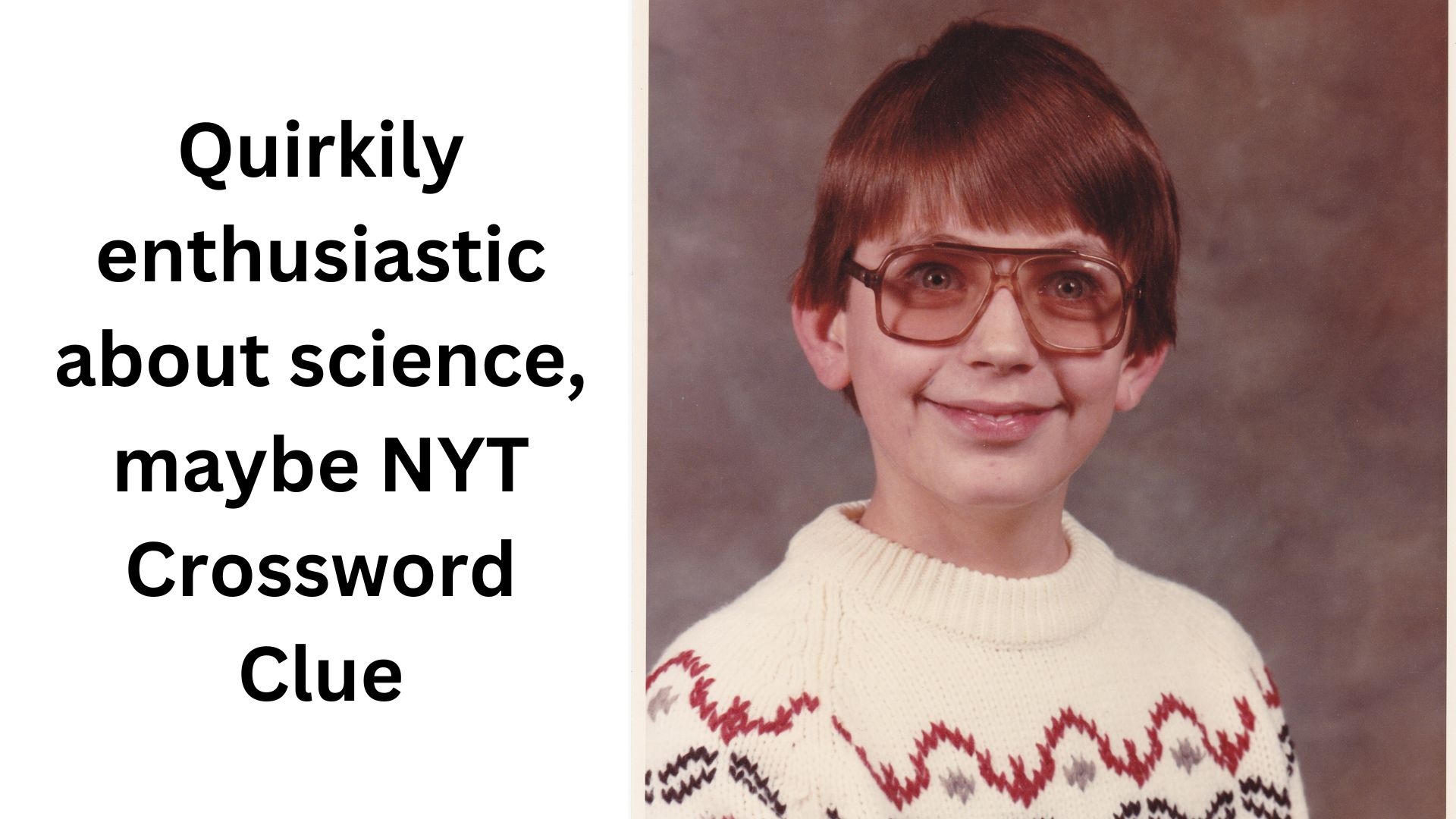 Quirkily Enthusiastic About Science Maybe NYT Crossword Clue