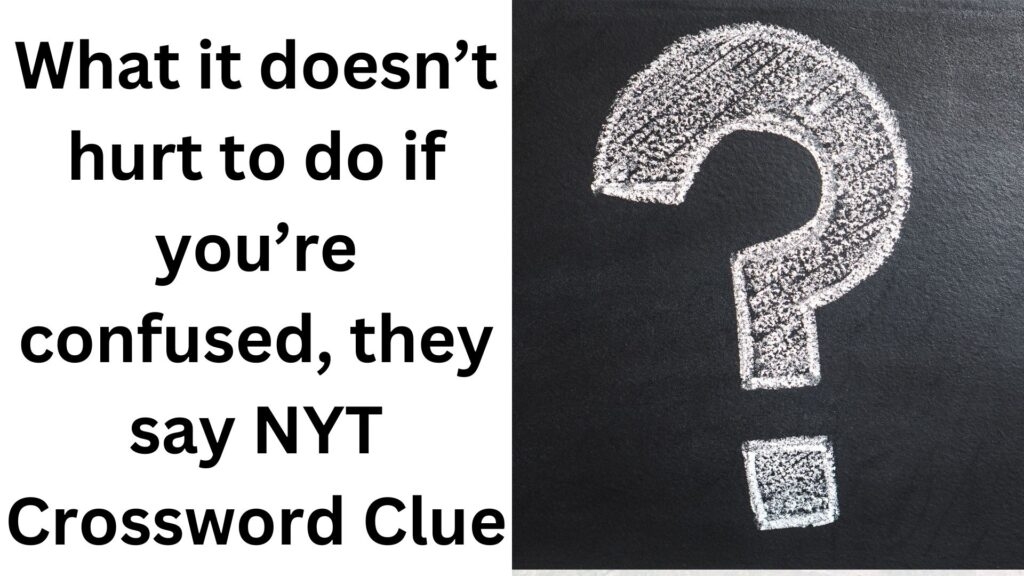 What It Doesn 39 t Hurt To Do If You 39 re Confused They Say NYT Crossword Clue